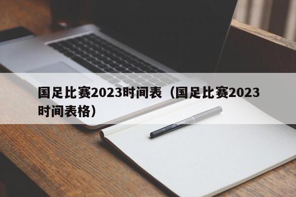 国足比赛2023时间表（国足比赛2023时间表格）