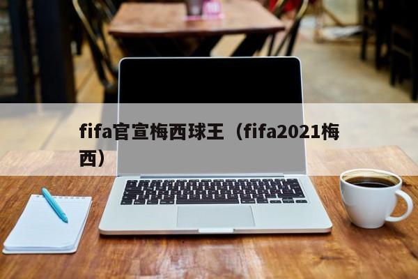 fifa官宣梅西球王（fifa2021梅西）