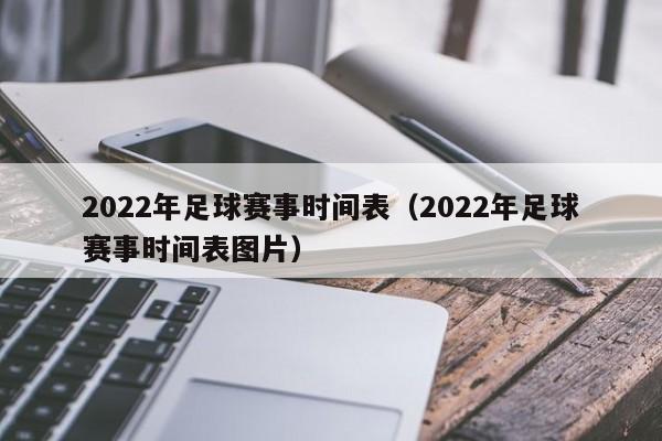 2022年足球赛事时间表（2022年足球赛事时间表图片）