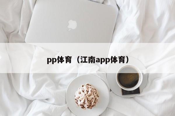 pp体育（江南app体育）