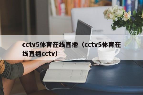 cctv5体育在线直播（cctv5体育在线直播cctv）