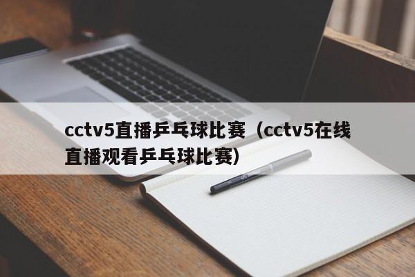 cctv5直播乒乓球比赛（cctv5在线直播观看乒乓球比赛）