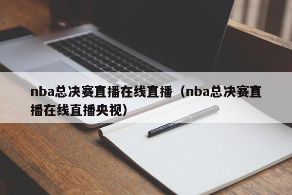 nba总决赛直播在线直播（nba总决赛直播在线直播央视）