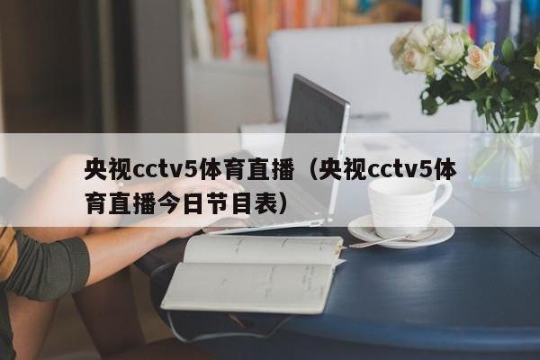 央视cctv5体育直播（央视cctv5体育直播今日节目表）