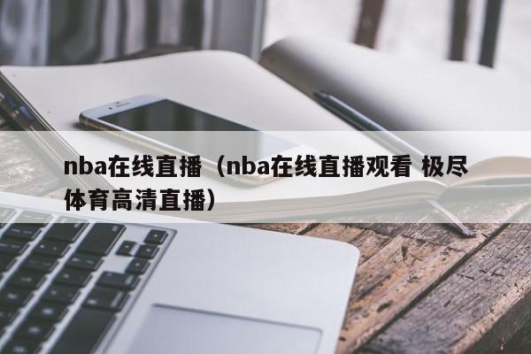 nba在线直播（nba在线直播观看 极尽体育高清直播）