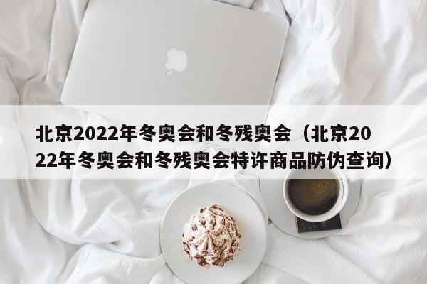 北京2022年冬奥会和冬残奥会（北京2022年冬奥会和冬残奥会特许商品防伪查询）