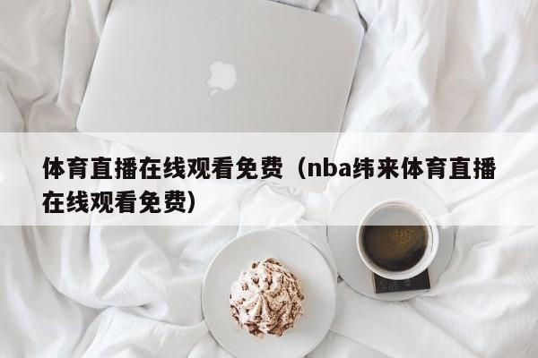 体育直播在线观看免费（nba纬来体育直播在线观看免费）