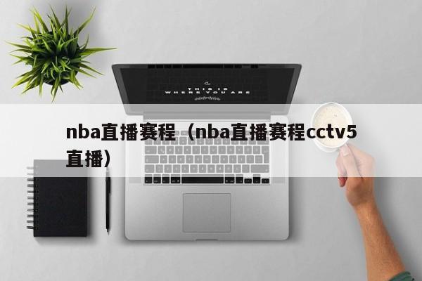 nba直播赛程（nba直播赛程cctv5直播）