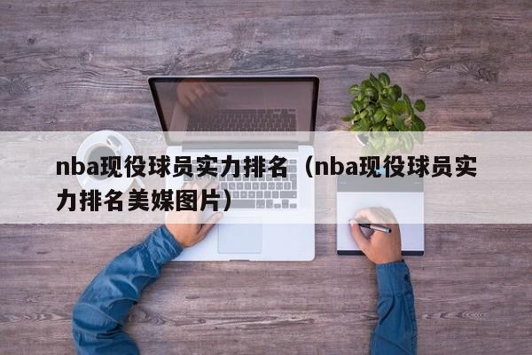 nba现役球员实力排名（nba现役球员实力排名美媒图片）