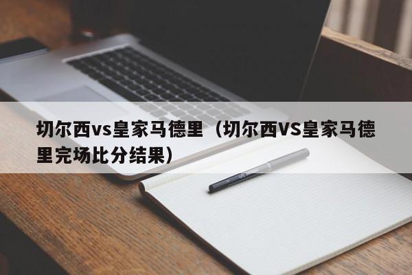 切尔西vs皇家马德里（切尔西VS皇家马德里完场比分结果）