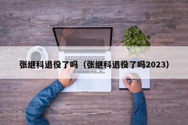 张继科退役了吗（张继科退役了吗2023）