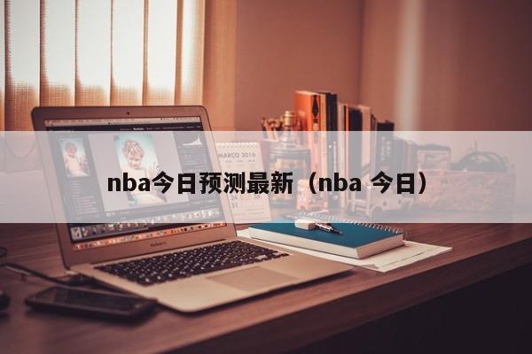 nba今日预测最新（nba 今日）