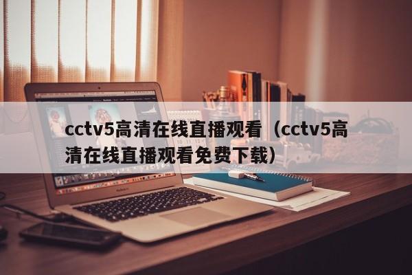 cctv5高清在线直播观看（cctv5高清在线直播观看免费下载）