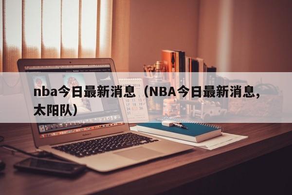 nba今日最新消息（NBA今日最新消息,太阳队）