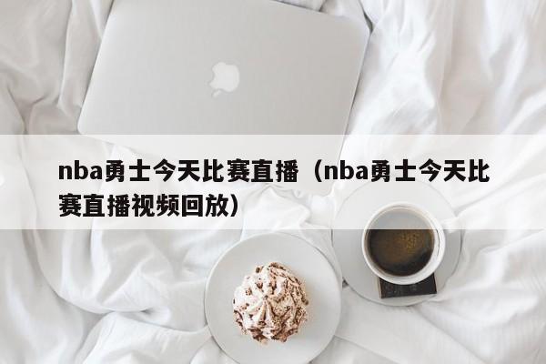 nba勇士今天比赛直播（nba勇士今天比赛直播视频回放）