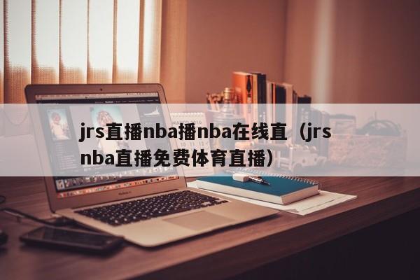 jrs直播nba播nba在线直（jrs nba直播免费体育直播）