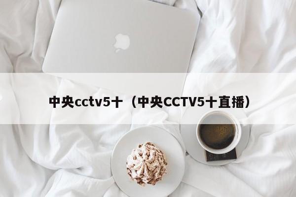 中央cctv5十（中央CCTV5十直播）