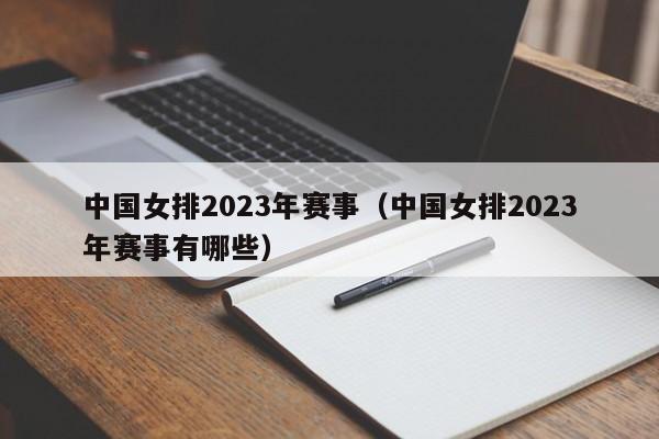 中国女排2023年赛事（中国女排2023年赛事有哪些）