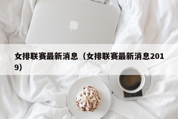 女排联赛最新消息（女排联赛最新消息2019）