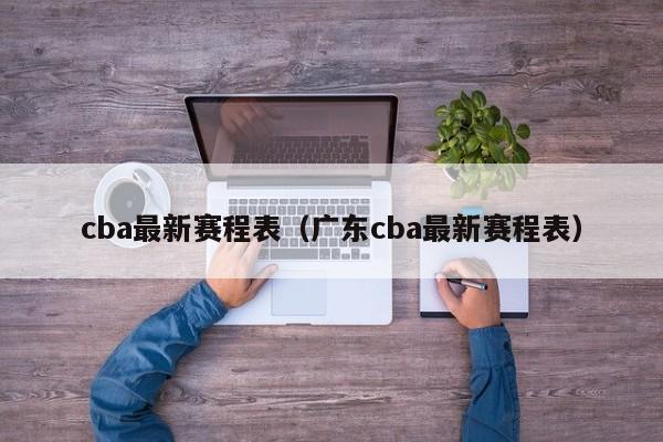 cba最新赛程表（广东cba最新赛程表）