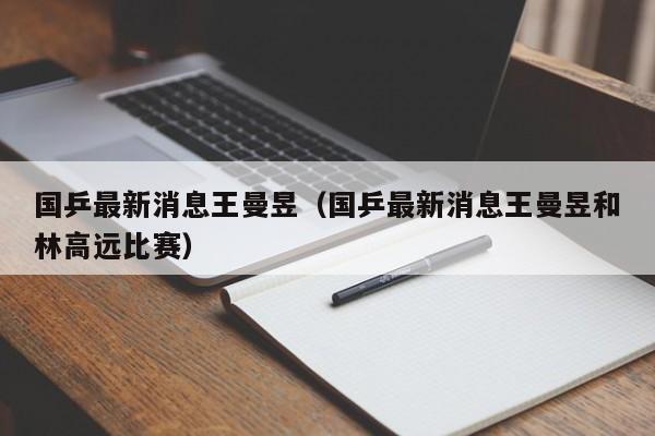 国乒最新消息王曼昱（国乒最新消息王曼昱和林高远比赛）