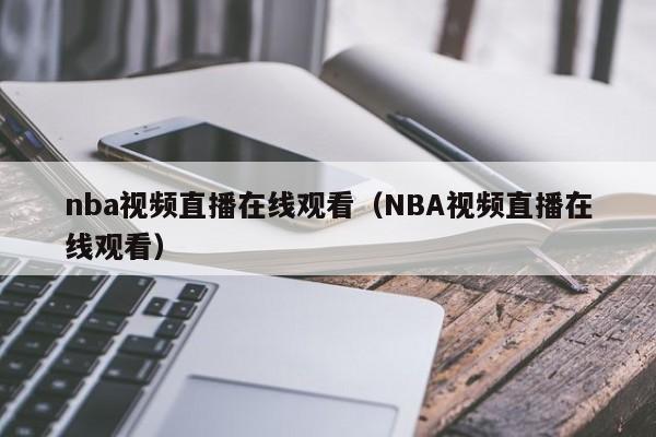 nba视频直播在线观看（NBA视频直播在线观看）