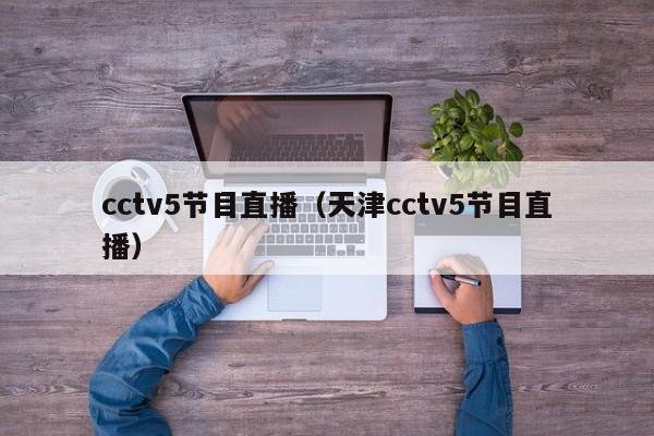 cctv5节目直播（天津cctv5节目直播）