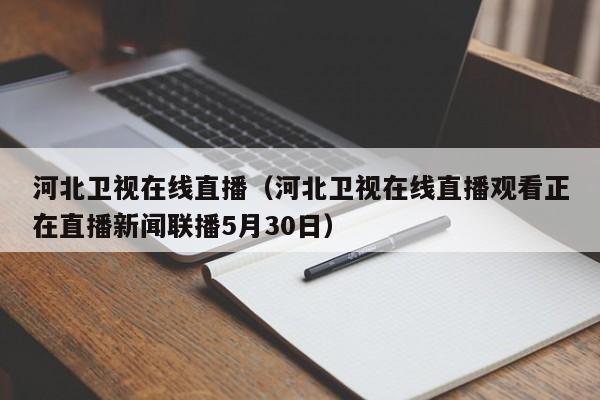 河北卫视在线直播（河北卫视在线直播观看正在直播新闻联播5月30日）