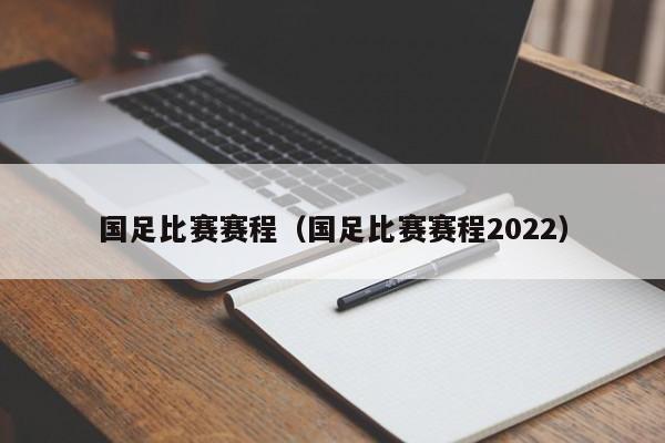 国足比赛赛程（国足比赛赛程2022）