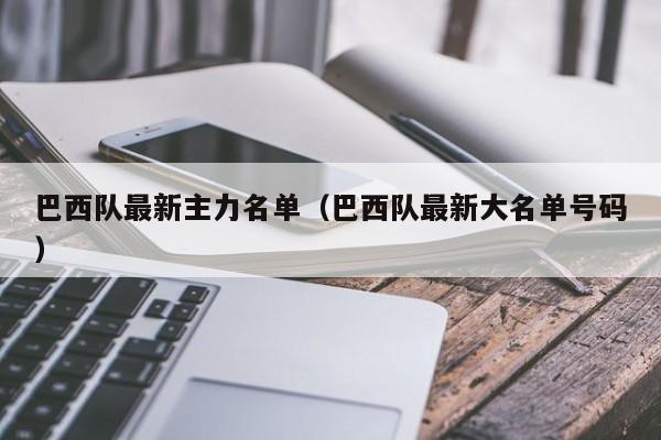 巴西队最新主力名单（巴西队最新大名单号码）