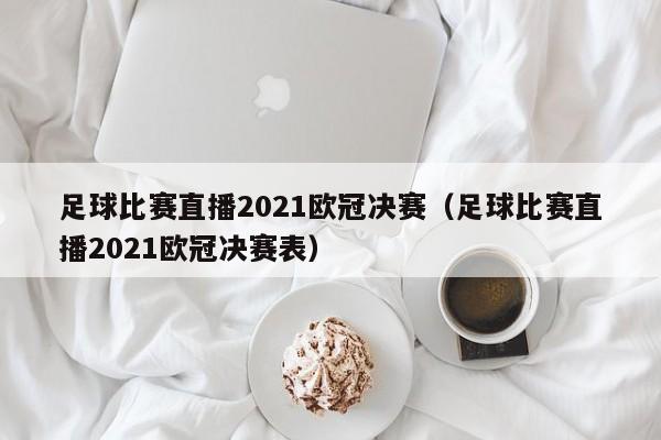 足球比赛直播2021欧冠决赛（足球比赛直播2021欧冠决赛表）