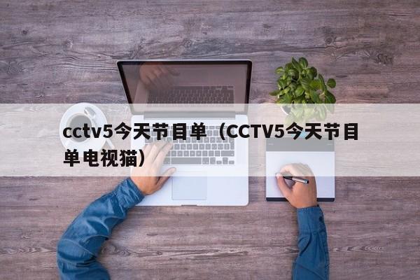 cctv5今天节目单（CCTV5今天节目单电视猫）