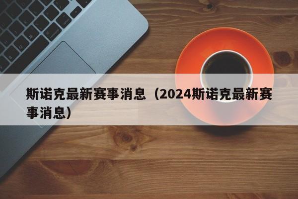 斯诺克最新赛事消息（2024斯诺克最新赛事消息）