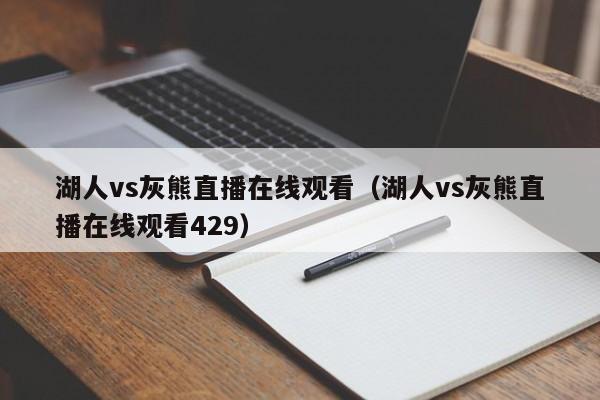 湖人vs灰熊直播在线观看（湖人vs灰熊直播在线观看429）