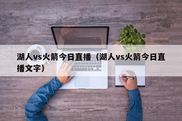 湖人vs火箭今日直播（湖人vs火箭今日直播文字）