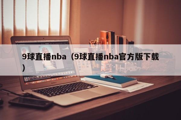 9球直播nba（9球直播nba官方版下载）