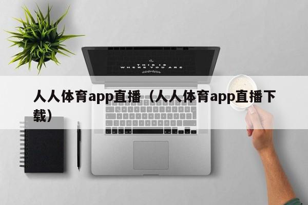 人人体育app直播（人人体育app直播下载）