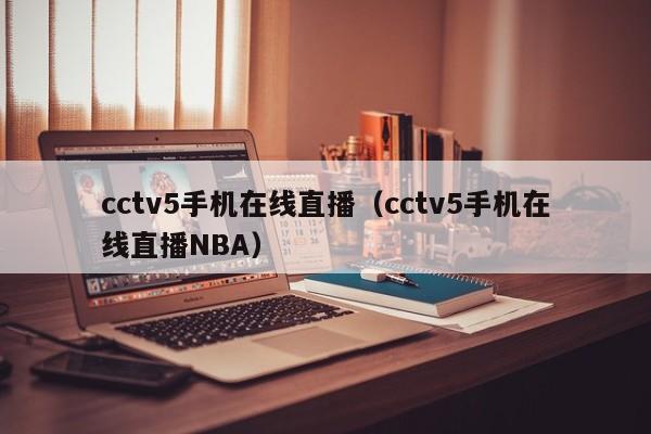 cctv5手机在线直播（cctv5手机在线直播NBA）